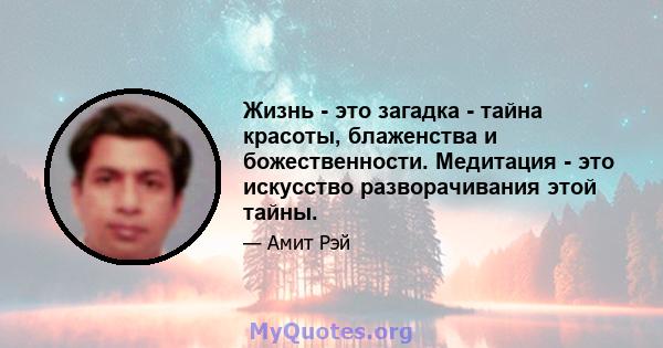 Жизнь - это загадка - тайна красоты, блаженства и божественности. Медитация - это искусство разворачивания этой тайны.