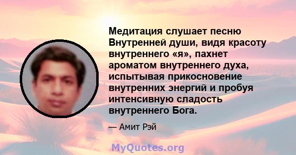 Медитация слушает песню Внутренней души, видя красоту внутреннего «я», пахнет ароматом внутреннего духа, испытывая прикосновение внутренних энергий и пробуя интенсивную сладость внутреннего Бога.