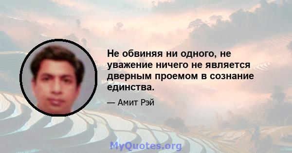 Не обвиняя ни одного, не уважение ничего не является дверным проемом в сознание единства.