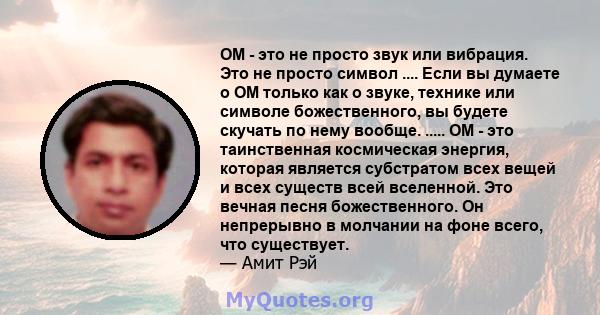 OM - это не просто звук или вибрация. Это не просто символ .... Если вы думаете о OM только как о звуке, технике или символе божественного, вы будете скучать по нему вообще. ..... OM - это таинственная космическая