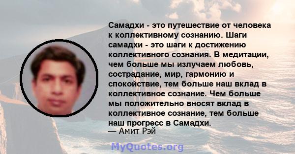 Самадхи - это путешествие от человека к коллективному сознанию. Шаги самадхи - это шаги к достижению коллективного сознания. В медитации, чем больше мы излучаем любовь, сострадание, мир, гармонию и спокойствие, тем