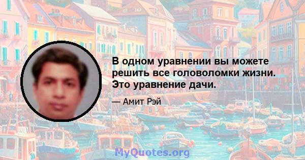 В одном уравнении вы можете решить все головоломки жизни. Это уравнение дачи.