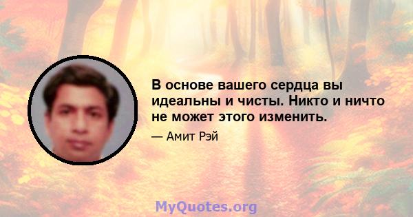 В основе вашего сердца вы идеальны и чисты. Никто и ничто не может этого изменить.