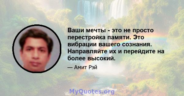 Ваши мечты - это не просто перестройка памяти. Это вибрации вашего сознания. Направляйте их и перейдите на более высокий.