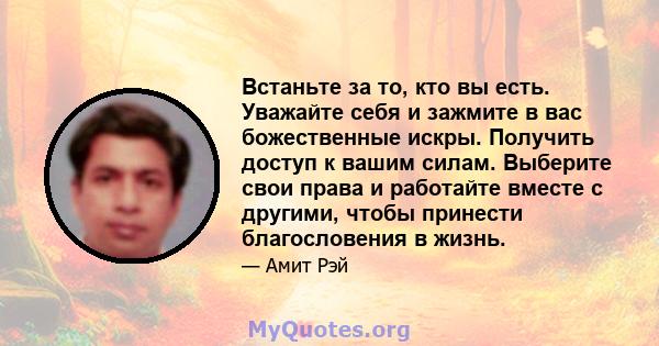 Встаньте за то, кто вы есть. Уважайте себя и зажмите в вас божественные искры. Получить доступ к вашим силам. Выберите свои права и работайте вместе с другими, чтобы принести благословения в жизнь.