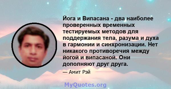 Йога и Випасана - два наиболее проверенных временных тестируемых методов для поддержания тела, разума и духа в гармонии и синхронизации. Нет никакого противоречия между йогой и випасаной. Они дополняют друг друга.