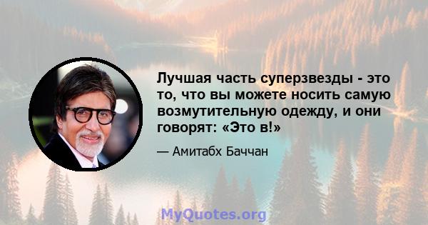 Лучшая часть суперзвезды - это то, что вы можете носить самую возмутительную одежду, и они говорят: «Это в!»