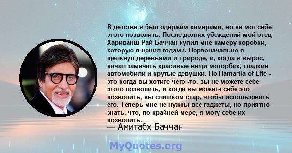 В детстве я был одержим камерами, но не мог себе этого позволить. После долгих убеждений мой отец Хариванш Рай Баччан купил мне камеру коробки, которую я ценил годами. Первоначально я щелкнул деревьями и природе, и,