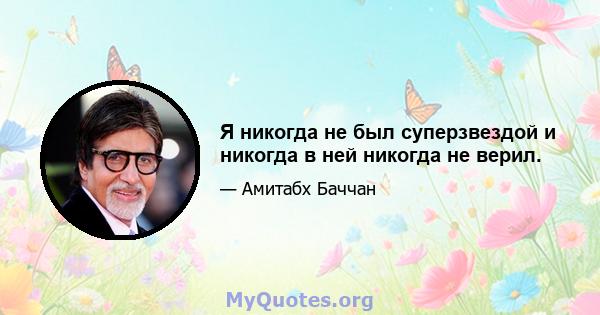 Я никогда не был суперзвездой и никогда в ней никогда не верил.