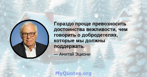 Гораздо проще превозносить достоинства вежливости, чем говорить о добродетелях, которые мы должны поддержать.