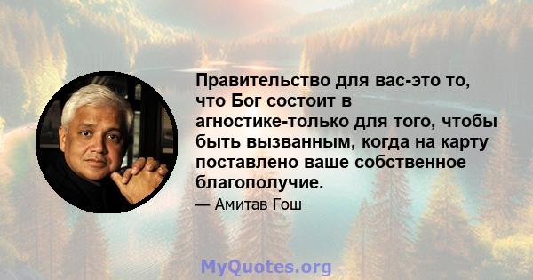 Правительство для вас-это то, что Бог состоит в агностике-только для того, чтобы быть вызванным, когда на карту поставлено ваше собственное благополучие.