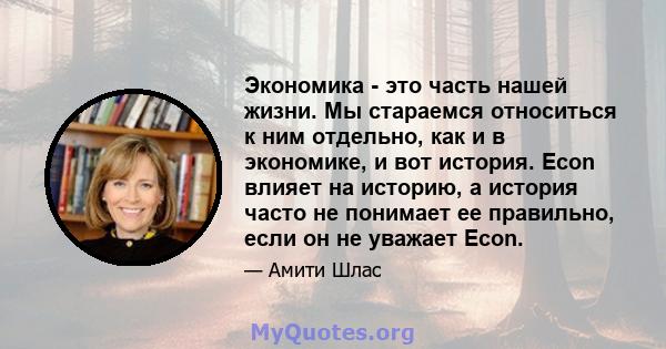 Экономика - это часть нашей жизни. Мы стараемся относиться к ним отдельно, как и в экономике, и вот история. Econ влияет на историю, а история часто не понимает ее правильно, если он не уважает Econ.