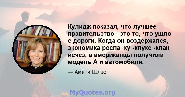 Кулидж показал, что лучшее правительство - это то, что ушло с дороги. Когда он воздержался, экономика росла, ку -клукс -клан исчез, а американцы получили модель А и автомобили.