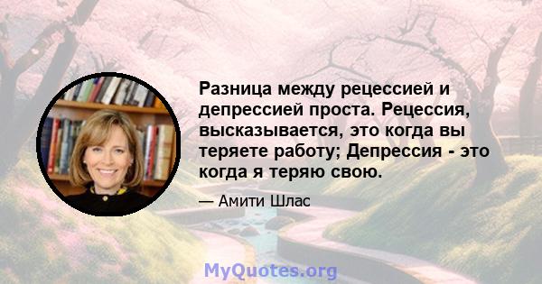 Разница между рецессией и депрессией проста. Рецессия, высказывается, это когда вы теряете работу; Депрессия - это когда я теряю свою.