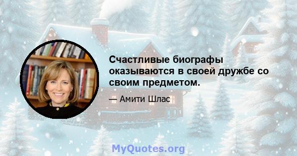 Счастливые биографы оказываются в своей дружбе со своим предметом.