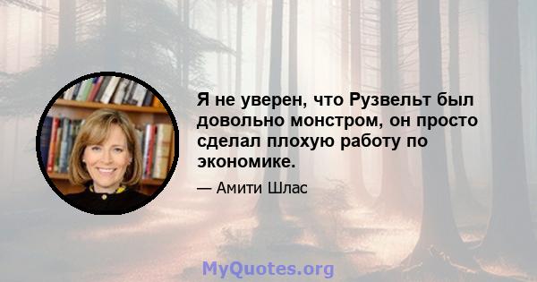 Я не уверен, что Рузвельт был довольно монстром, он просто сделал плохую работу по экономике.