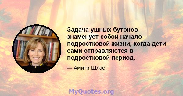 Задача ушных бутонов знаменует собой начало подростковой жизни, когда дети сами отправляются в подростковой период.