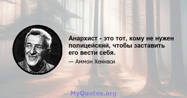 Анархист - это тот, кому не нужен полицейский, чтобы заставить его вести себя.