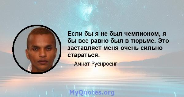 Если бы я не был чемпионом, я бы все равно был в тюрьме. Это заставляет меня очень сильно стараться.