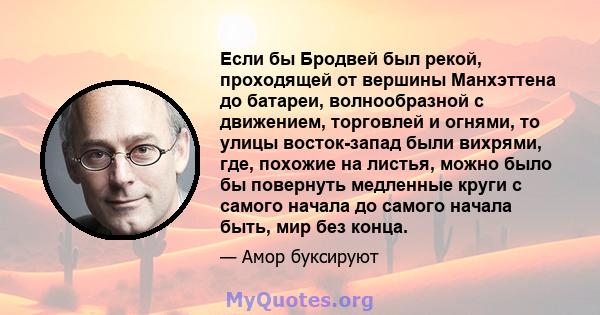 Если бы Бродвей был рекой, проходящей от вершины Манхэттена до батареи, волнообразной с движением, торговлей и огнями, то улицы восток-запад были вихрями, где, похожие на листья, можно было бы повернуть медленные круги