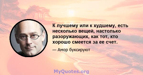 К лучшему или к худшему, есть несколько вещей, настолько разоружающих, как тот, кто хорошо смеется за ее счет.