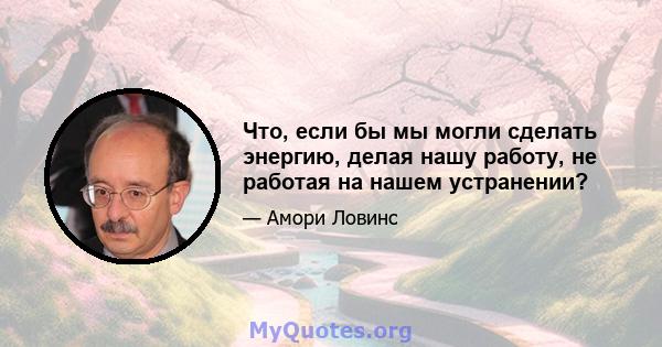 Что, если бы мы могли сделать энергию, делая нашу работу, не работая на нашем устранении?