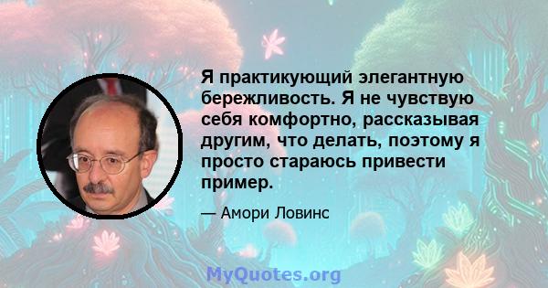 Я практикующий элегантную бережливость. Я не чувствую себя комфортно, рассказывая другим, что делать, поэтому я просто стараюсь привести пример.