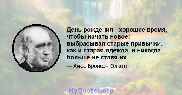 День рождения - хорошее время, чтобы начать новое; выбрасывая старые привычки, как и старая одежда, и никогда больше не ставя их.