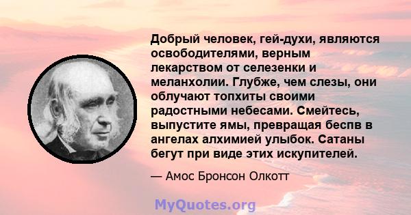 Добрый человек, гей-духи, являются освободителями, верным лекарством от селезенки и меланхолии. Глубже, чем слезы, они облучают топхиты своими радостными небесами. Смейтесь, выпустите ямы, превращая беспв в ангелах