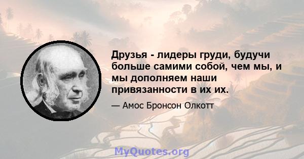 Друзья - лидеры груди, будучи больше самими собой, чем мы, и мы дополняем наши привязанности в их их.