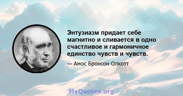 Энтузиазм придает себе магнитно и сливается в одно счастливое и гармоничное единство чувств и чувств.