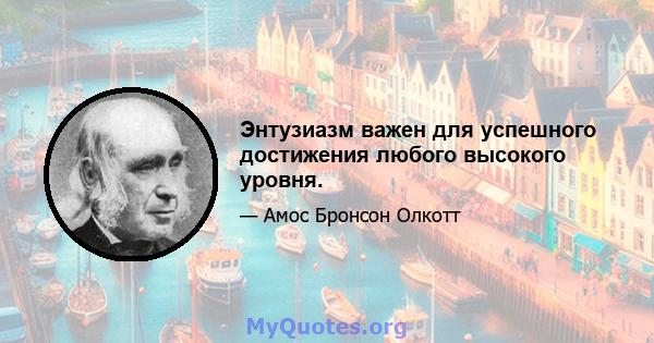 Энтузиазм важен для успешного достижения любого высокого уровня.