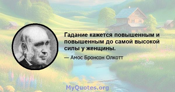 Гадание кажется повышенным и повышенным до самой высокой силы у женщины.