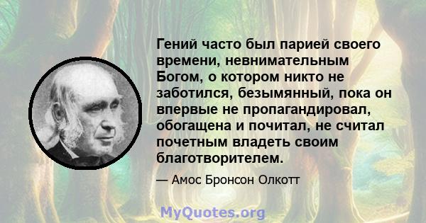 Гений часто был парией своего времени, невнимательным Богом, о котором никто не заботился, безымянный, пока он впервые не пропагандировал, обогащена и почитал, не считал почетным владеть своим благотворителем.