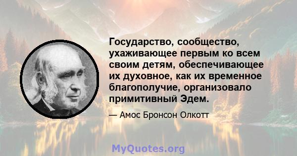 Государство, сообщество, ухаживающее первым ко всем своим детям, обеспечивающее их духовное, как их временное благополучие, организовало примитивный Эдем.