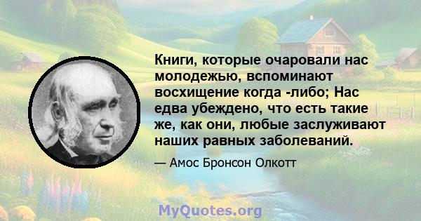 Книги, которые очаровали нас молодежью, вспоминают восхищение когда -либо; Нас едва убеждено, что есть такие же, как они, любые заслуживают наших равных заболеваний.