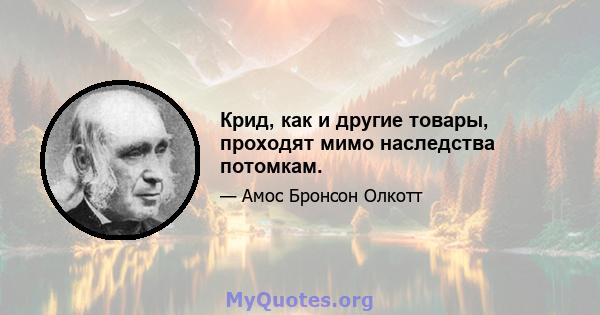 Крид, как и другие товары, проходят мимо наследства потомкам.