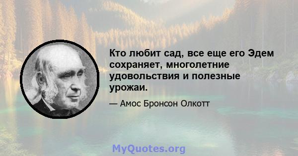 Кто любит сад, все еще его Эдем сохраняет, многолетние удовольствия и полезные урожаи.