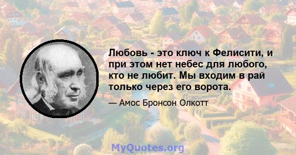 Любовь - это ключ к Фелисити, и при этом нет небес для любого, кто не любит. Мы входим в рай только через его ворота.