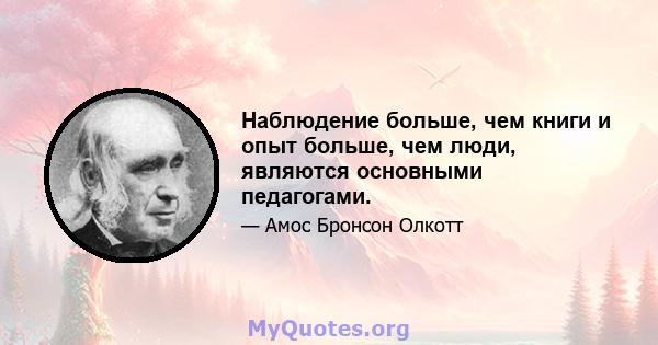 Наблюдение больше, чем книги и опыт больше, чем люди, являются основными педагогами.