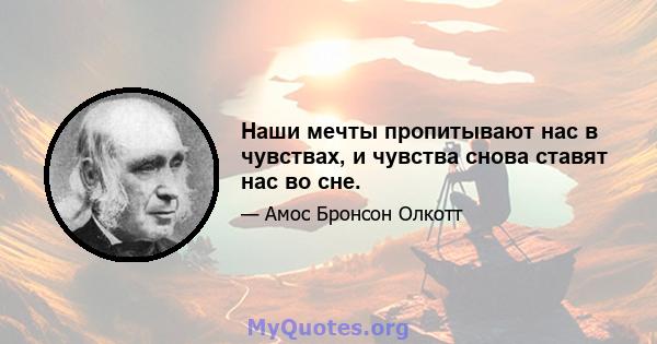 Наши мечты пропитывают нас в чувствах, и чувства снова ставят нас во сне.