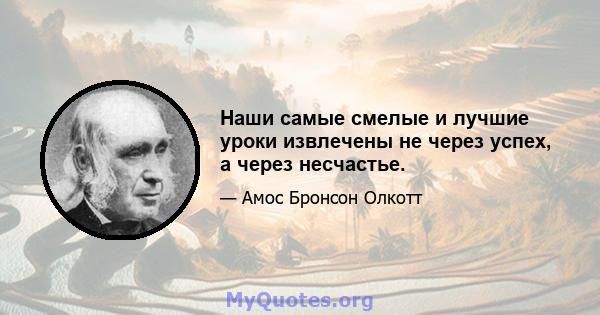 Наши самые смелые и лучшие уроки извлечены не через успех, а через несчастье.