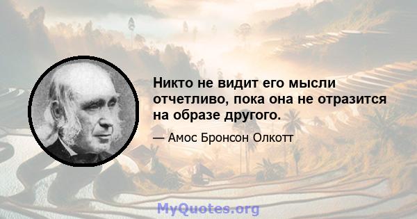 Никто не видит его мысли отчетливо, пока она не отразится на образе другого.