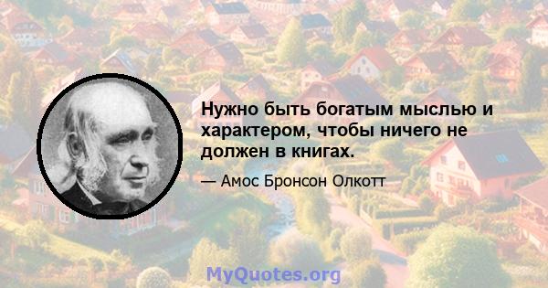 Нужно быть богатым мыслью и характером, чтобы ничего не должен в книгах.