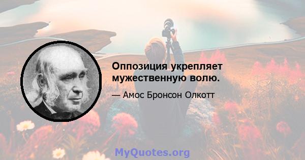 Оппозиция укрепляет мужественную волю.