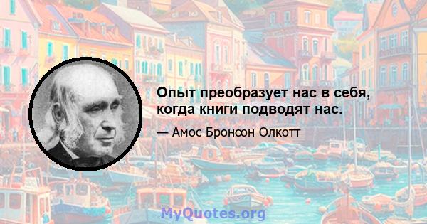 Опыт преобразует нас в себя, когда книги подводят нас.