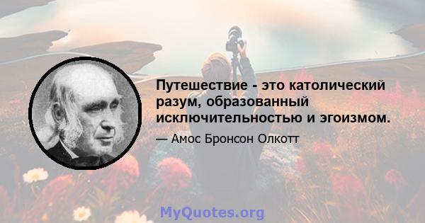 Путешествие - это католический разум, образованный исключительностью и эгоизмом.