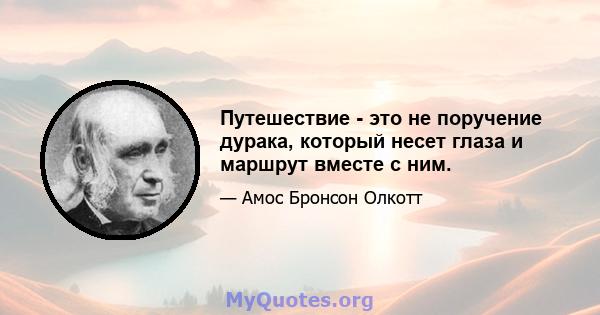 Путешествие - это не поручение дурака, который несет глаза и маршрут вместе с ним.