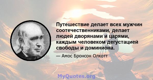 Путешествие делает всех мужчин соотечественниками, делает людей дворянами и царями, каждым человеком дегустацией свободы и доминиона.