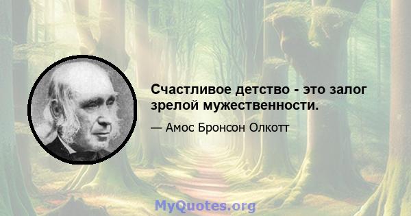 Счастливое детство - это залог зрелой мужественности.